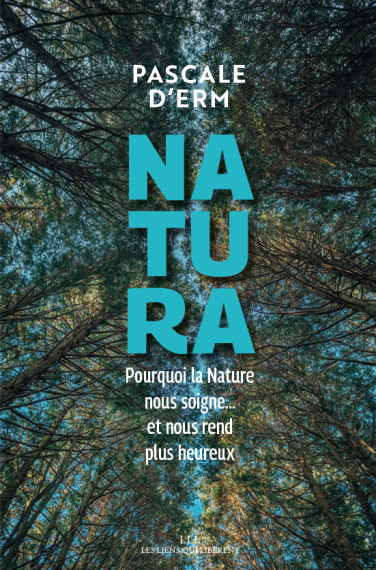 Natura, pourquoi la nature nous soigne… et nous rend plus heureux  - De Pascale d’Erm - Éditions Les Liens qui Libèrent - Mai 2019 - 224 pages - 18€