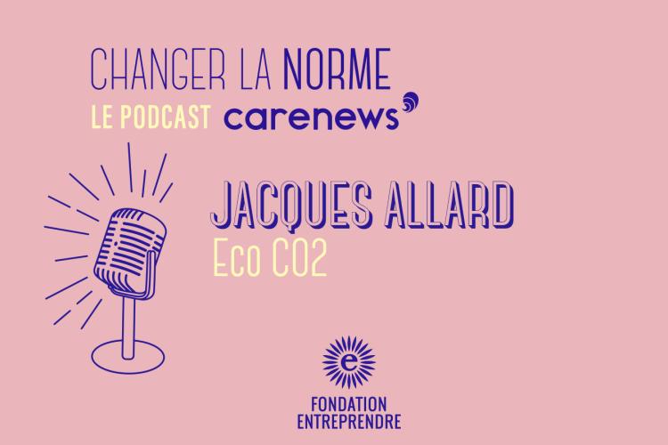 Jacques Allard : « Les gens qui rejoignent Eco C02 recherchent du sens dans leur carrière » : Changer la norme, S3E2. Crédit photo : Carenews
