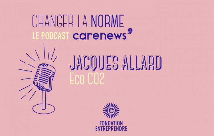 Jacques Allard : « Les gens qui rejoignent Eco C02 recherchent du sens dans leur carrière » : Changer la norme, S3E2. Crédit photo : Carenews