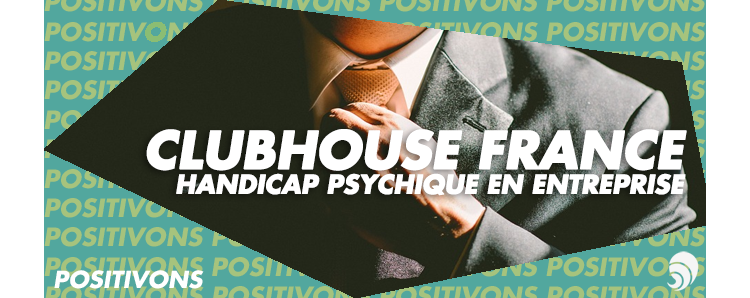 [POSITIVONS] Handicap psychique en entreprise ? Clubhouse France répond oui !