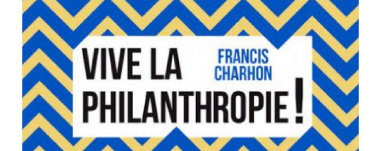 [À LIRE] Vive la Philanthropie ! de Francis Charhon