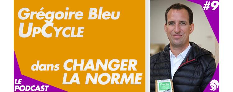 [PODCAST 9] Grégoire Bleu, UpCycle : « Rendre le changement désirable »