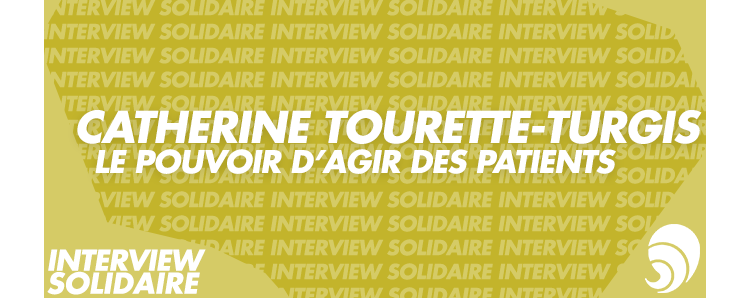 [INTERVIEW SOLIDAIRE] Catherine Tourette-Turgis : le pouvoir d’agir des patients