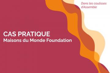 Dans les coulisses d'Assemble : le cas pratique Maisons du Monde Foundation