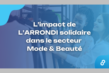 L’impact de L’ARRONDI solidaire dans le secteur Mode & Beauté
