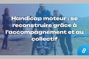 Handicap moteur : se reconstruire grâce à l’accompagnement et au collectif