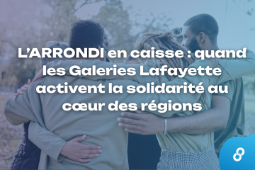 L’ARRONDI en caisse : quand les Galeries Lafayette activent la solidarité au cœur des régions