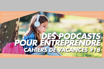 [ÉTÉ] 14 podcasts pour entreprendre… dès DEMAIN ! 