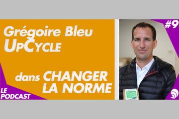 [PODCAST 9] Grégoire Bleu, UpCycle : « Rendre le changement désirable »